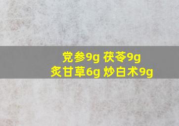 党参9g 茯苓9g 炙甘草6g 炒白术9g